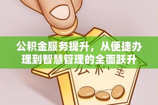 孟津公积金服务提升，从便捷办理到智慧管理的全面跃升