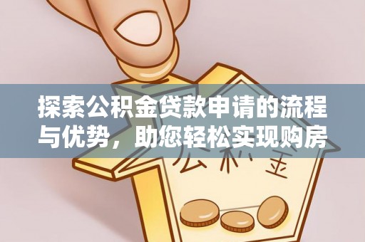 孟津探索公积金贷款申请的流程与优势，助您轻松实现购房梦想