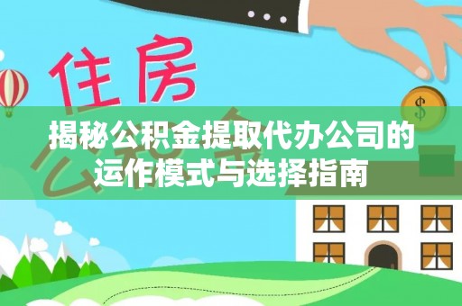 孟津揭秘公积金提取代办公司的运作模式与选择指南
