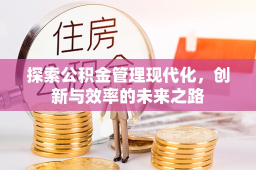 孟津探索公积金管理现代化，创新与效率的未来之路