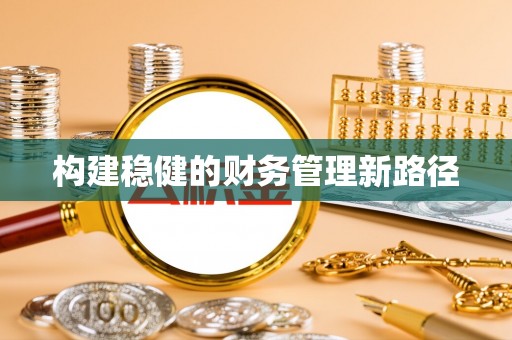 孟津构建稳健的财务管理新路径