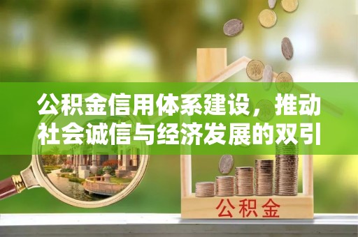孟津公积金信用体系建设，推动社会诚信与经济发展的双引擎