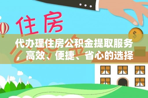 孟津代办理住房公积金提取服务，高效、便捷、省心的选择