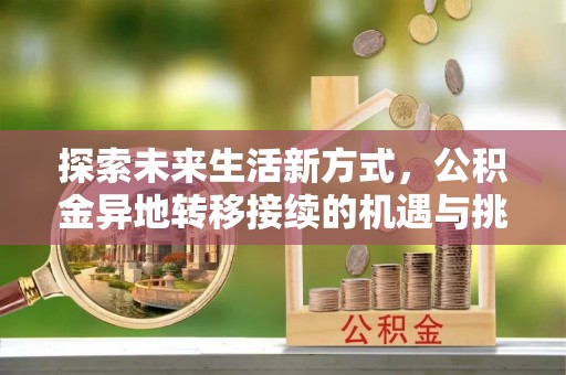 孟津探索未来生活新方式，公积金异地转移接续的机遇与挑战