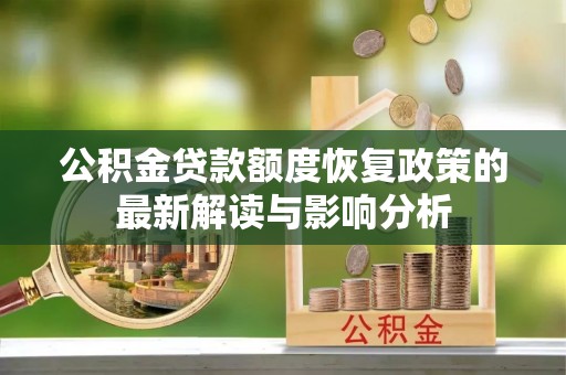孟津公积金贷款额度恢复政策的最新解读与影响分析