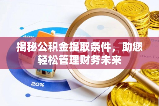 孟津揭秘公积金提取条件，助您轻松管理财务未来