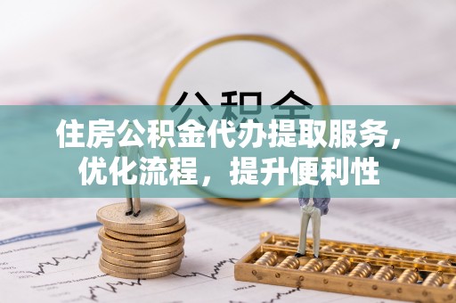 孟津住房公积金代办提取服务，优化流程，提升便利性