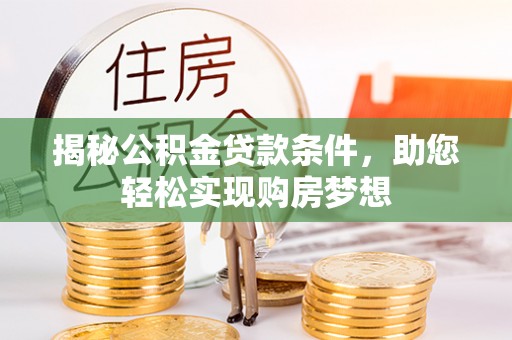 孟津揭秘公积金贷款条件，助您轻松实现购房梦想