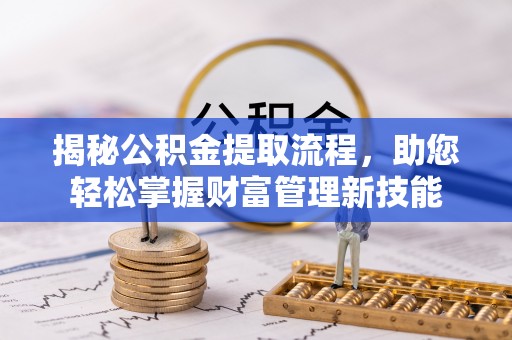 孟津揭秘公积金提取流程，助您轻松掌握财富管理新技能