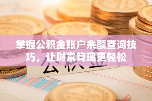 孟津掌握公积金账户余额查询技巧，让财富管理更轻松