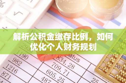 孟津解析公积金缴存比例，如何优化个人财务规划