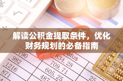 孟津解读公积金提取条件，优化财务规划的必备指南