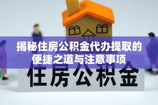 孟津揭秘住房公积金代办提取的便捷之道与注意事项