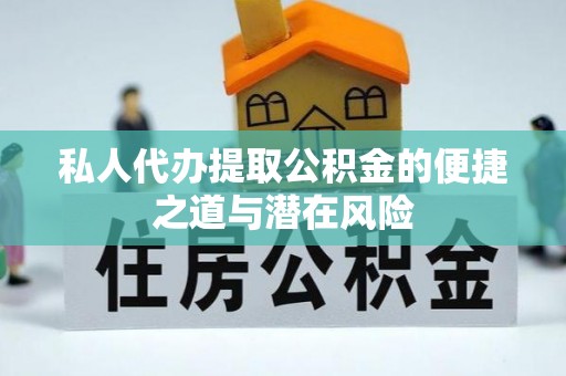 孟津私人代办提取公积金的便捷之道与潜在风险