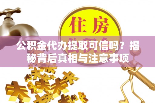 孟津公积金代办提取可信吗？揭秘背后真相与注意事项