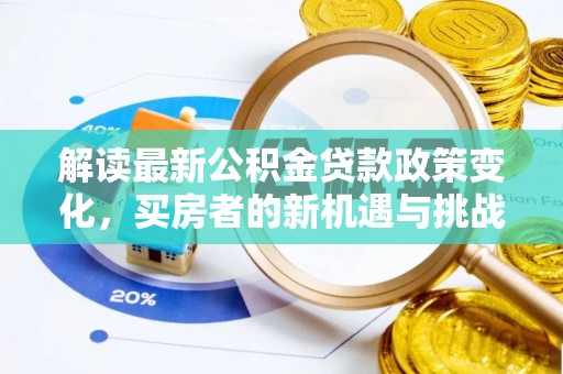 孟津解读最新公积金贷款政策变化，买房者的新机遇与挑战