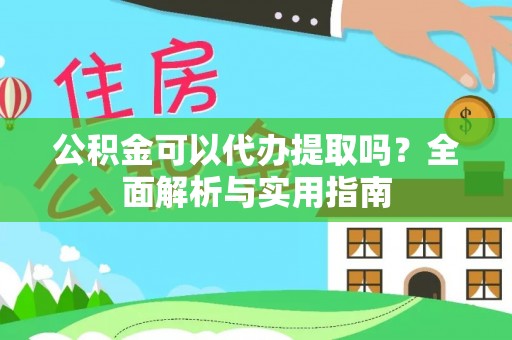 孟津公积金可以代办提取吗？全面解析与实用指南