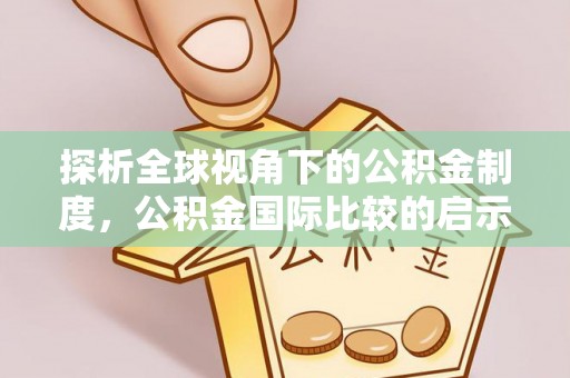 孟津探析全球视角下的公积金制度，公积金国际比较的启示与借鉴