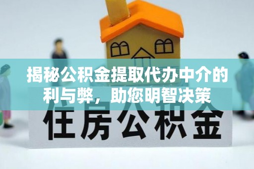 孟津揭秘公积金提取代办中介的利与弊，助您明智决策
