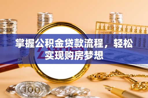 孟津掌握公积金贷款流程，轻松实现购房梦想