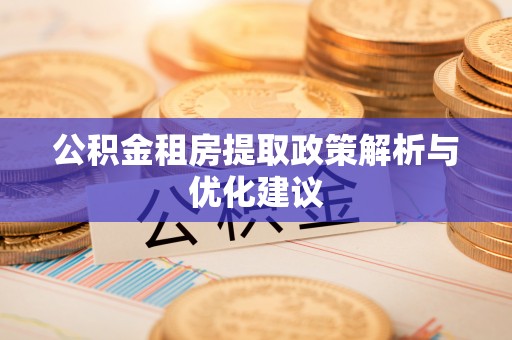 孟津公积金租房提取政策解析与优化建议