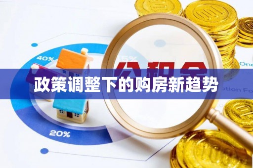 孟津政策调整下的购房新趋势