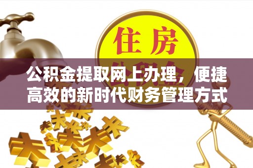 孟津公积金提取网上办理，便捷高效的新时代财务管理方式