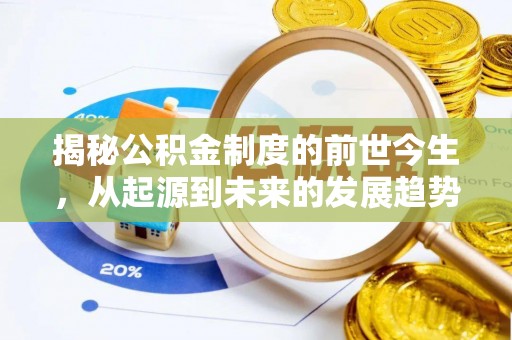孟津揭秘公积金制度的前世今生，从起源到未来的发展趋势