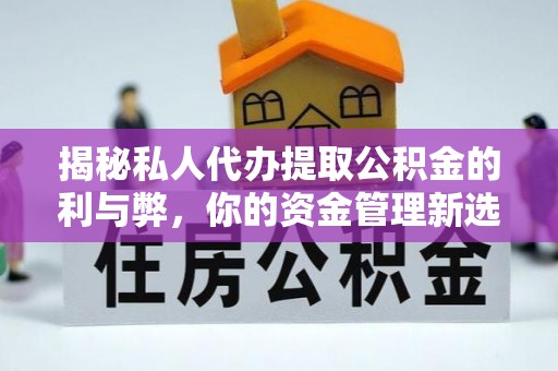 孟津揭秘私人代办提取公积金的利与弊，你的资金管理新选择