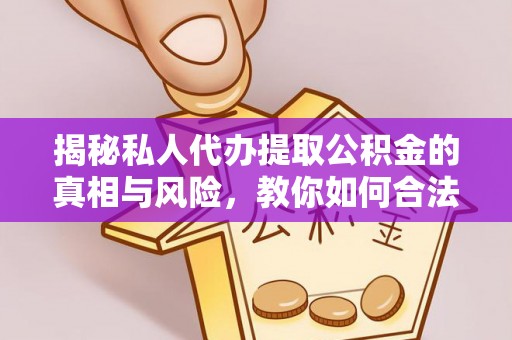 孟津揭秘私人代办提取公积金的真相与风险，教你如何合法高效操作