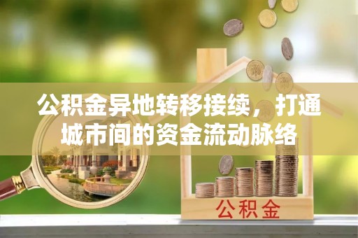 孟津公积金异地转移接续，打通城市间的资金流动脉络