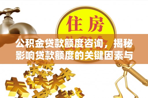孟津公积金贷款额度咨询，揭秘影响贷款额度的关键因素与实用攻略