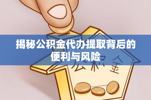 孟津揭秘公积金代办提取背后的便利与风险