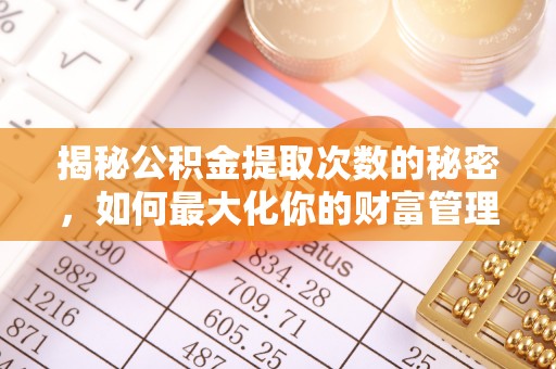 孟津揭秘公积金提取次数的秘密，如何最大化你的财富管理