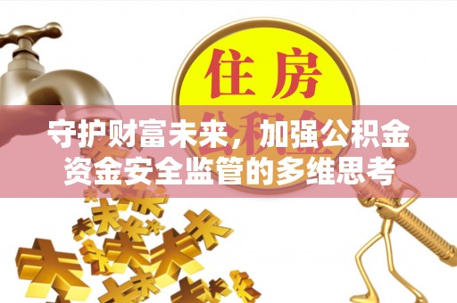 孟津守护财富未来，加强公积金资金安全监管的多维思考