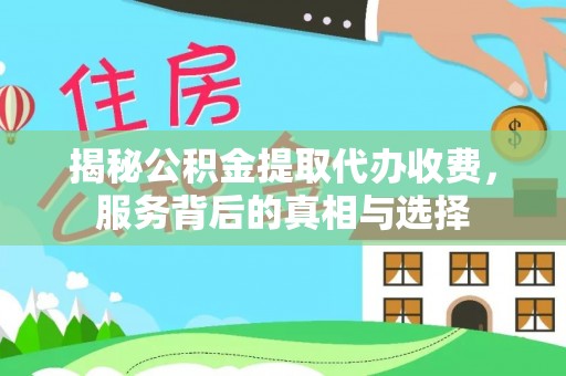 孟津揭秘公积金提取代办收费，服务背后的真相与选择