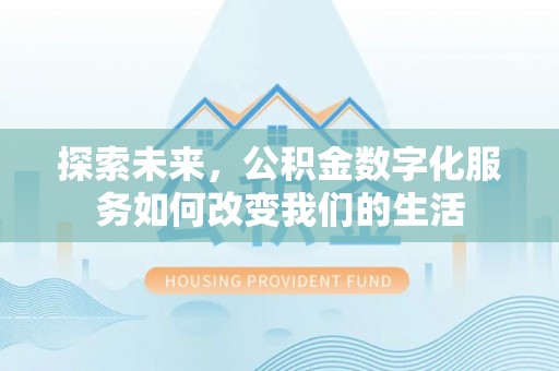 孟津探索未来，公积金数字化服务如何改变我们的生活