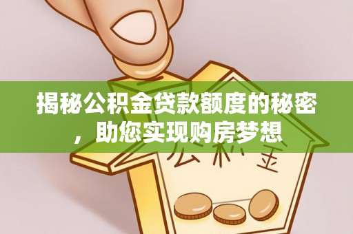孟津揭秘公积金贷款额度的秘密，助您实现购房梦想