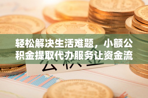 孟津轻松解决生活难题，小额公积金提取代办服务让资金流动更便捷