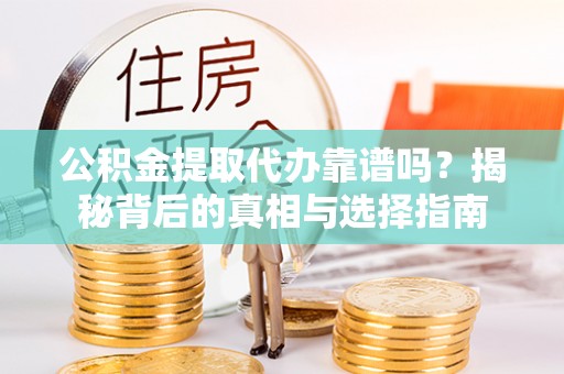 孟津公积金提取代办靠谱吗？揭秘背后的真相与选择指南