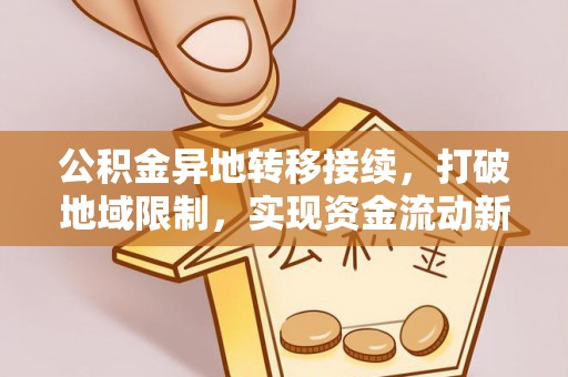 孟津公积金异地转移接续，打破地域限制，实现资金流动新纪元
