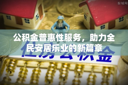 孟津公积金普惠性服务，助力全民安居乐业的新篇章