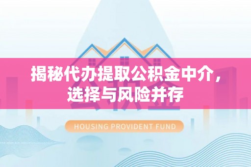 孟津揭秘代办提取公积金中介，选择与风险并存