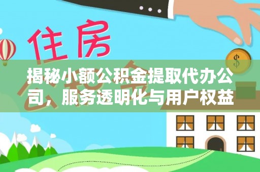 孟津揭秘小额公积金提取代办公司，服务透明化与用户权益保障