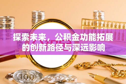 孟津探索未来，公积金功能拓展的创新路径与深远影响