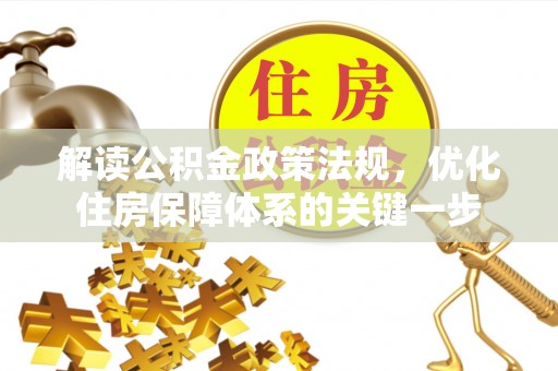 孟津解读公积金政策法规，优化住房保障体系的关键一步