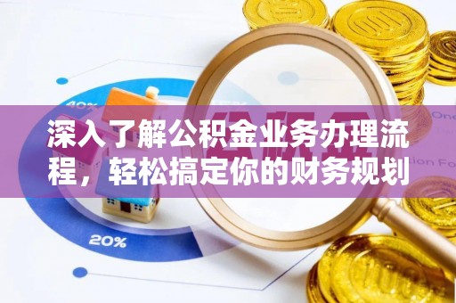 孟津深入了解公积金业务办理流程，轻松搞定你的财务规划