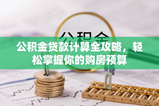 孟津公积金贷款计算全攻略，轻松掌握你的购房预算