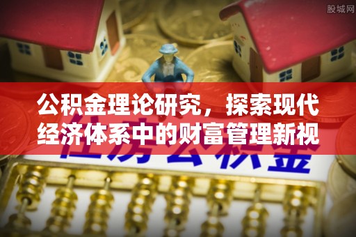 孟津公积金理论研究，探索现代经济体系中的财富管理新视角