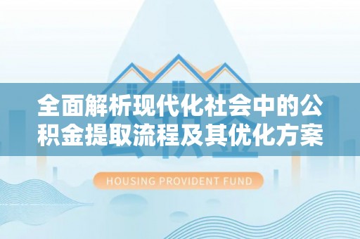 孟津全面解析现代化社会中的公积金提取流程及其优化方案